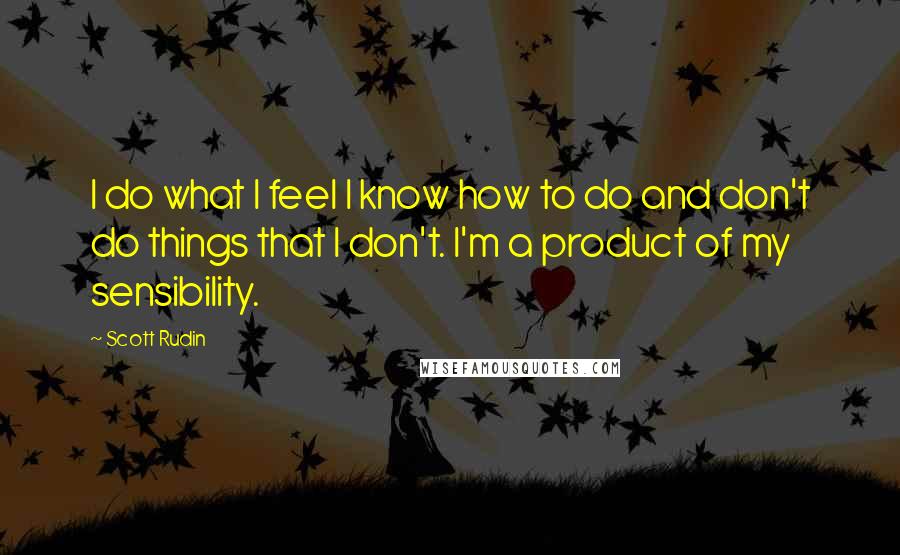 Scott Rudin Quotes: I do what I feel I know how to do and don't do things that I don't. I'm a product of my sensibility.
