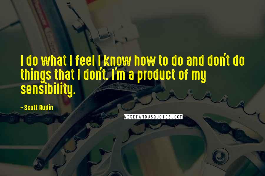 Scott Rudin Quotes: I do what I feel I know how to do and don't do things that I don't. I'm a product of my sensibility.