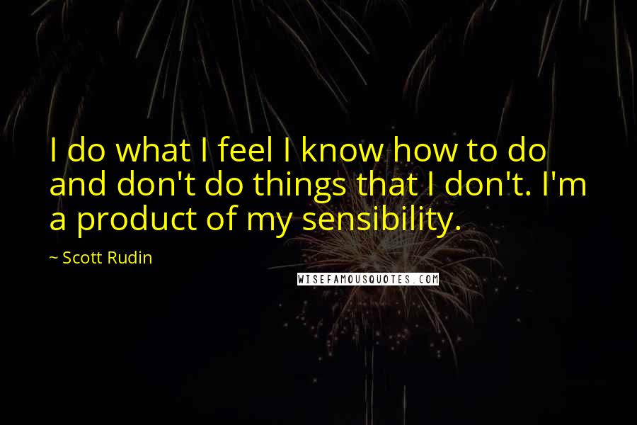 Scott Rudin Quotes: I do what I feel I know how to do and don't do things that I don't. I'm a product of my sensibility.