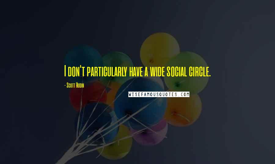 Scott Rudin Quotes: I don't particularly have a wide social circle.