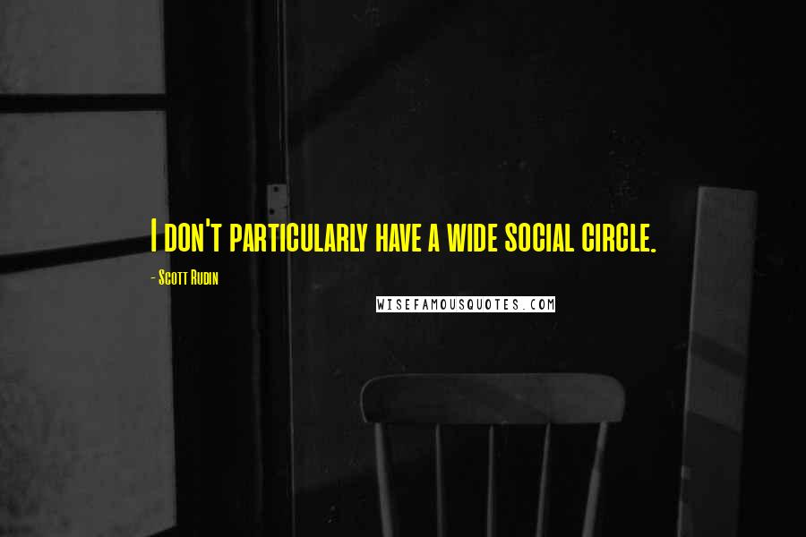 Scott Rudin Quotes: I don't particularly have a wide social circle.
