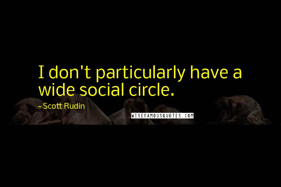 Scott Rudin Quotes: I don't particularly have a wide social circle.