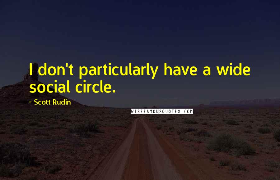 Scott Rudin Quotes: I don't particularly have a wide social circle.