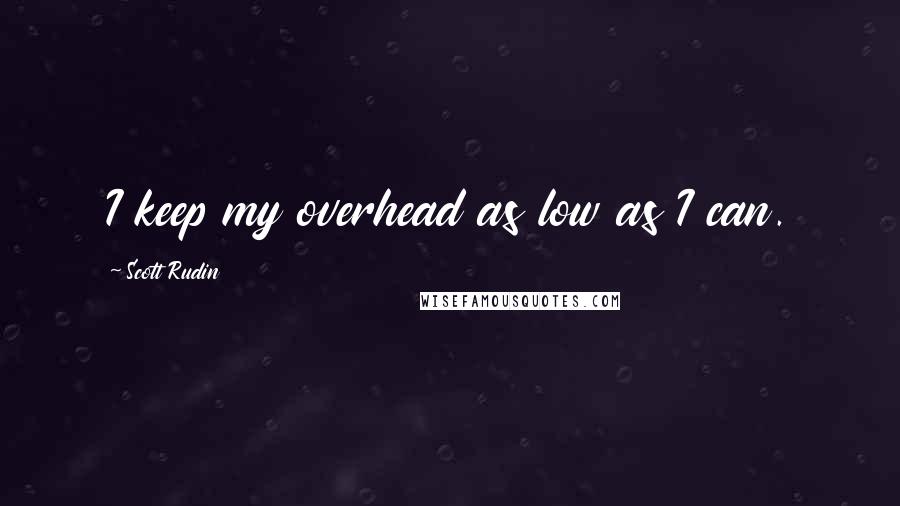Scott Rudin Quotes: I keep my overhead as low as I can.