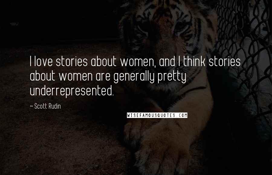 Scott Rudin Quotes: I love stories about women, and I think stories about women are generally pretty underrepresented.