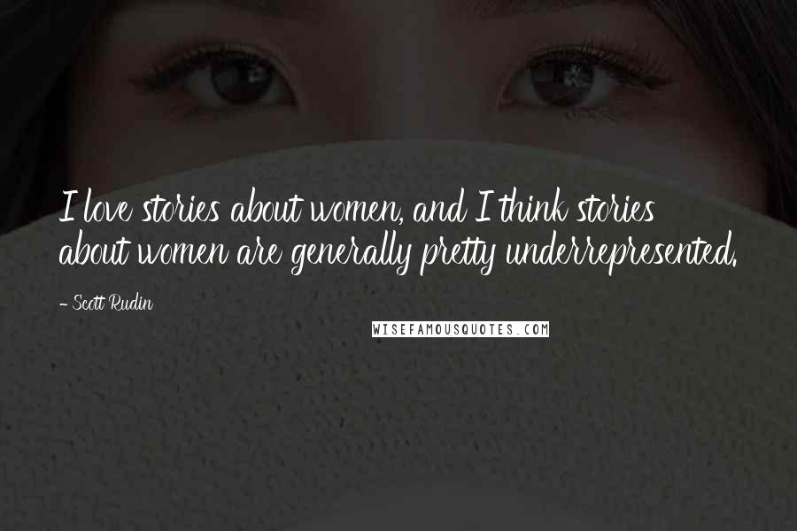 Scott Rudin Quotes: I love stories about women, and I think stories about women are generally pretty underrepresented.