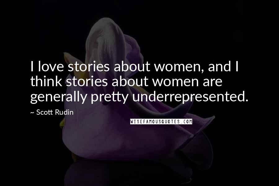 Scott Rudin Quotes: I love stories about women, and I think stories about women are generally pretty underrepresented.