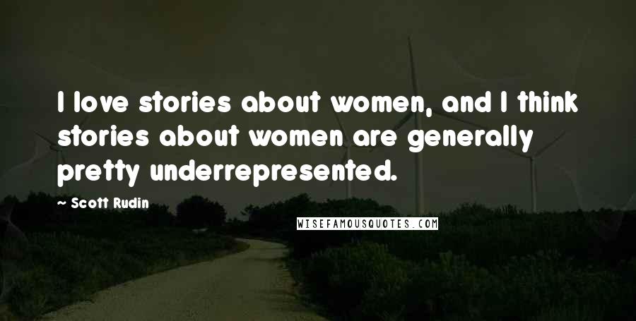 Scott Rudin Quotes: I love stories about women, and I think stories about women are generally pretty underrepresented.