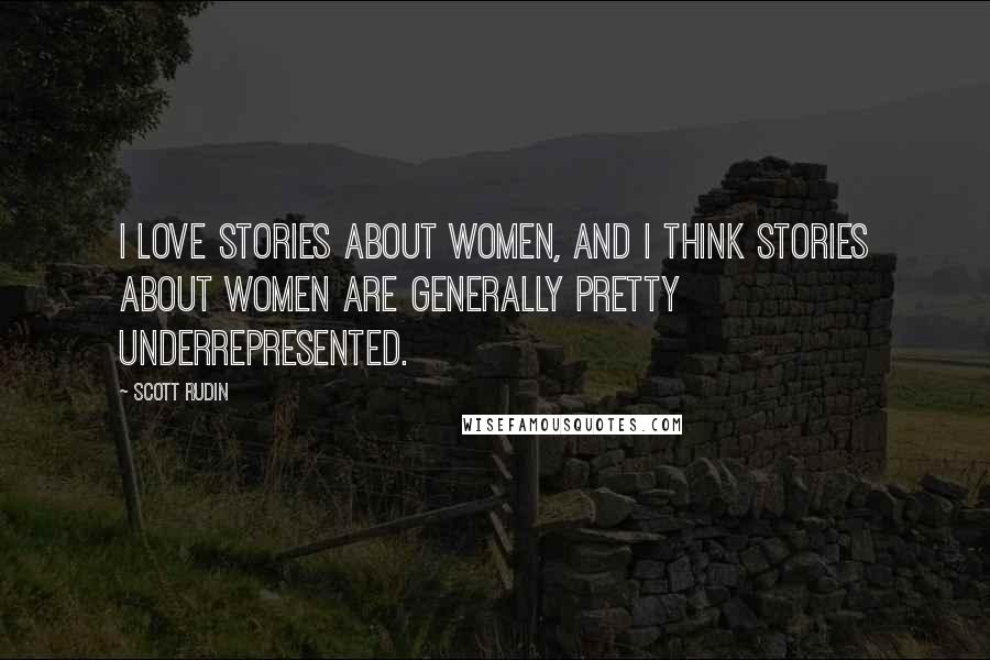 Scott Rudin Quotes: I love stories about women, and I think stories about women are generally pretty underrepresented.
