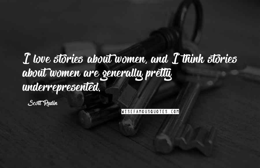 Scott Rudin Quotes: I love stories about women, and I think stories about women are generally pretty underrepresented.