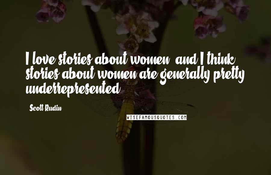 Scott Rudin Quotes: I love stories about women, and I think stories about women are generally pretty underrepresented.