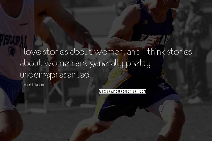 Scott Rudin Quotes: I love stories about women, and I think stories about women are generally pretty underrepresented.