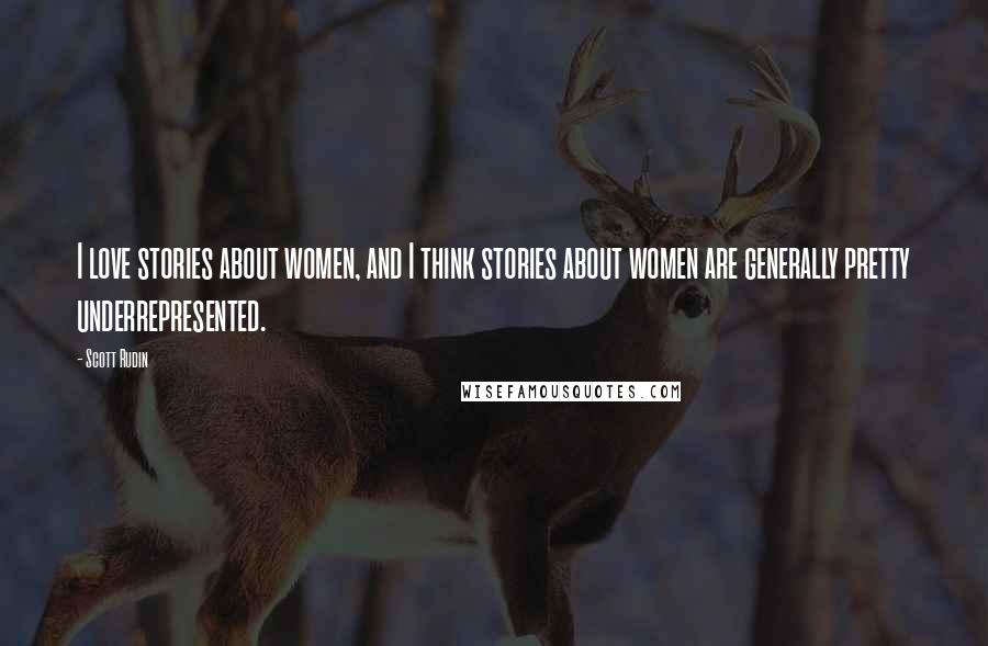 Scott Rudin Quotes: I love stories about women, and I think stories about women are generally pretty underrepresented.