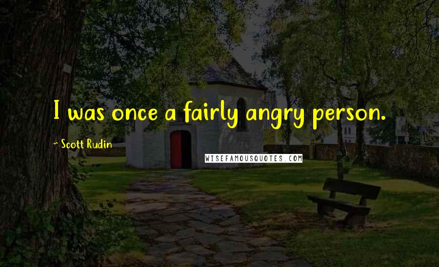 Scott Rudin Quotes: I was once a fairly angry person.