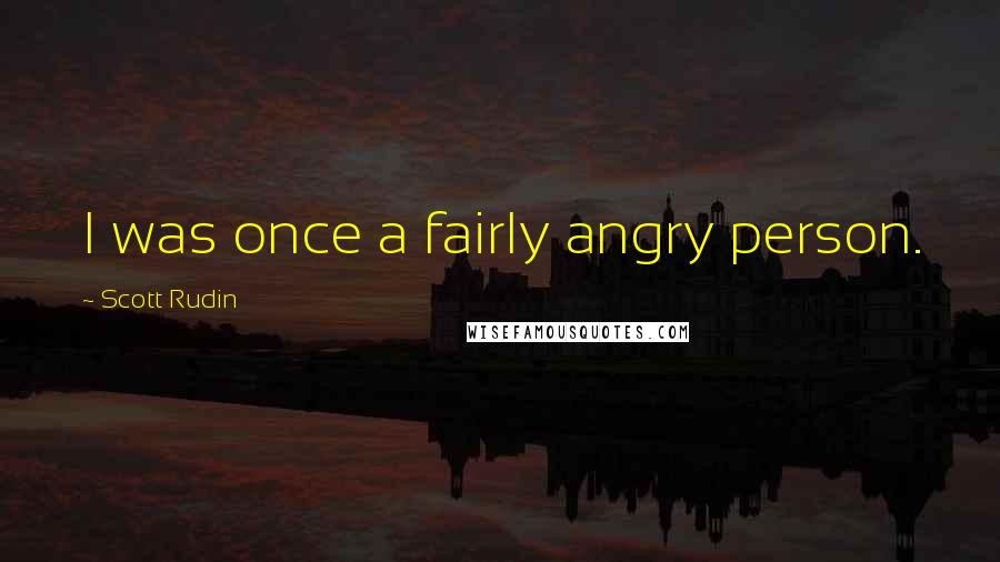 Scott Rudin Quotes: I was once a fairly angry person.