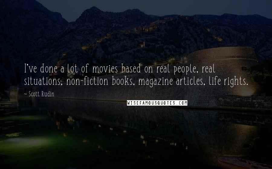 Scott Rudin Quotes: I've done a lot of movies based on real people, real situations, non-fiction books, magazine articles, life rights.