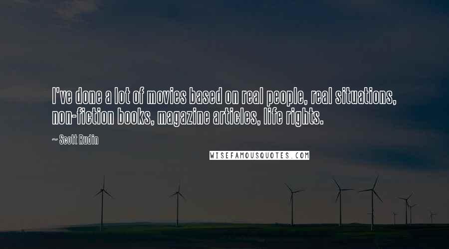Scott Rudin Quotes: I've done a lot of movies based on real people, real situations, non-fiction books, magazine articles, life rights.