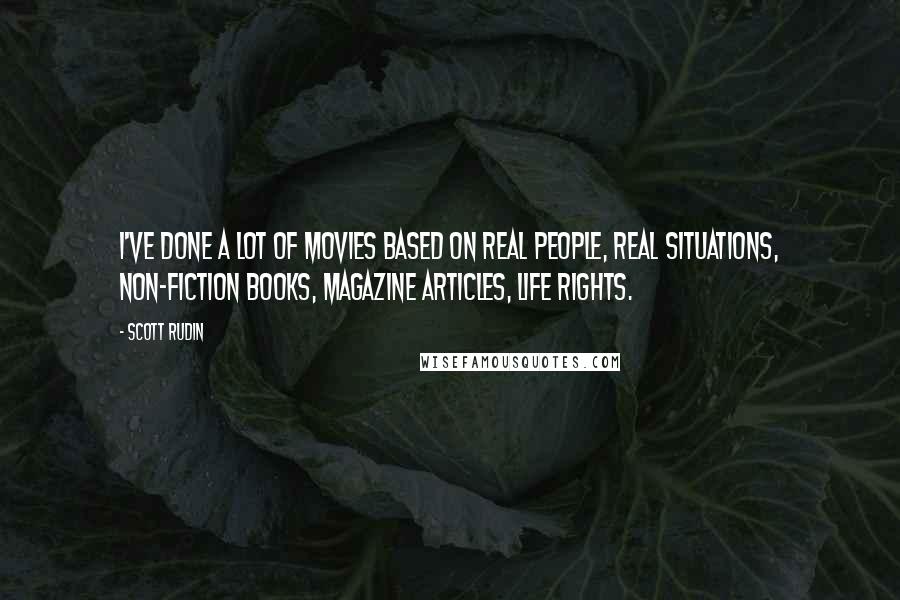 Scott Rudin Quotes: I've done a lot of movies based on real people, real situations, non-fiction books, magazine articles, life rights.