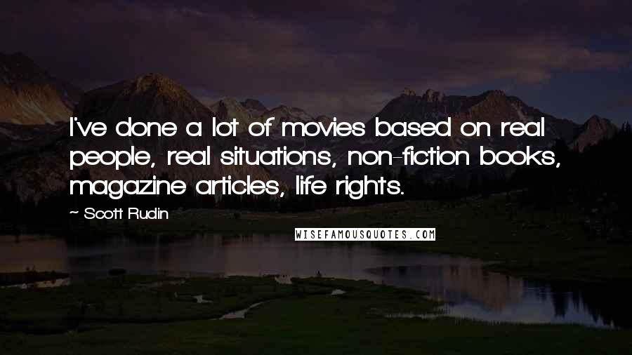 Scott Rudin Quotes: I've done a lot of movies based on real people, real situations, non-fiction books, magazine articles, life rights.