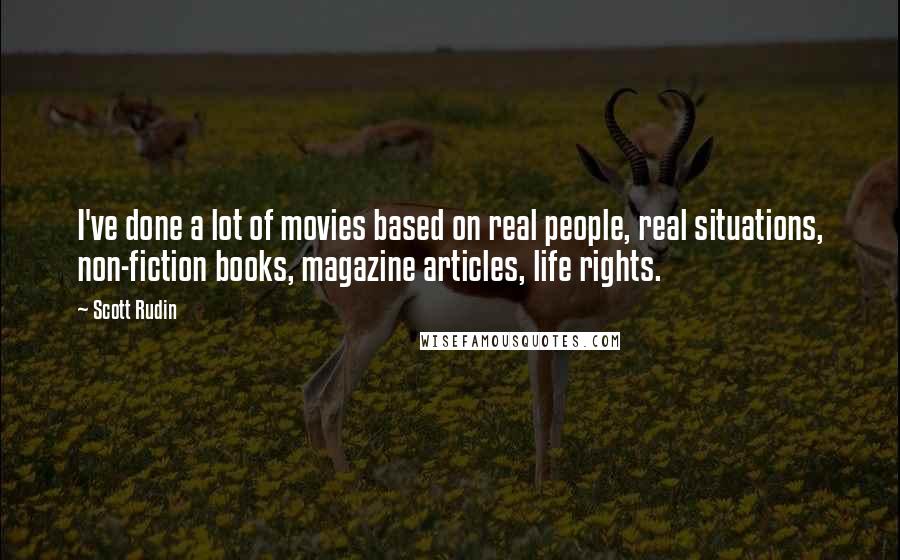 Scott Rudin Quotes: I've done a lot of movies based on real people, real situations, non-fiction books, magazine articles, life rights.