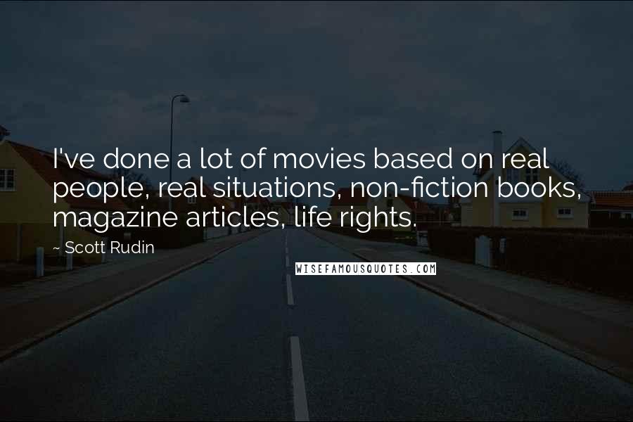 Scott Rudin Quotes: I've done a lot of movies based on real people, real situations, non-fiction books, magazine articles, life rights.