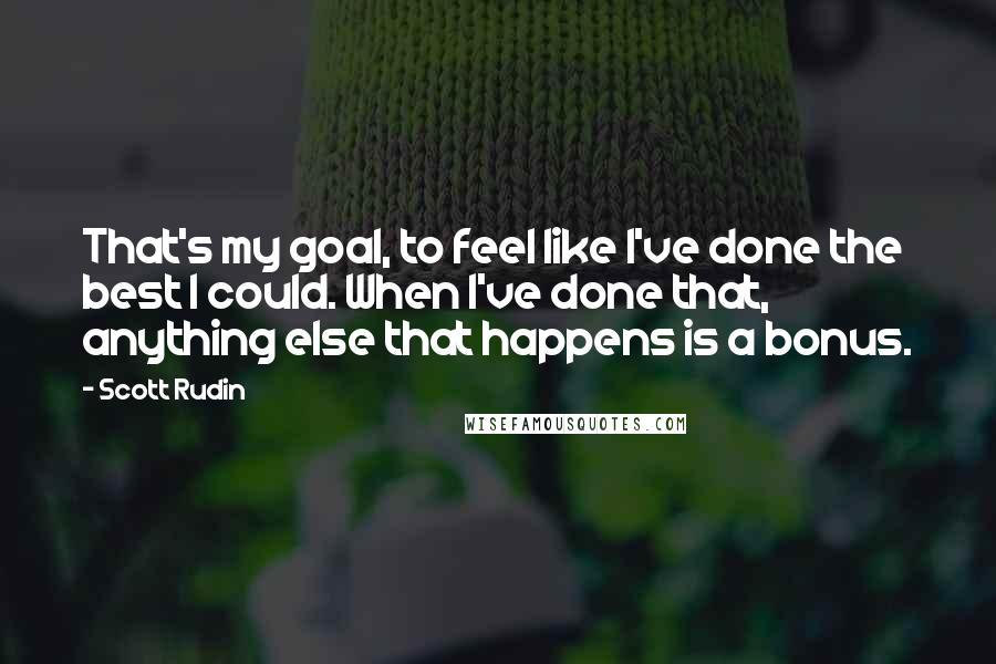 Scott Rudin Quotes: That's my goal, to feel like I've done the best I could. When I've done that, anything else that happens is a bonus.
