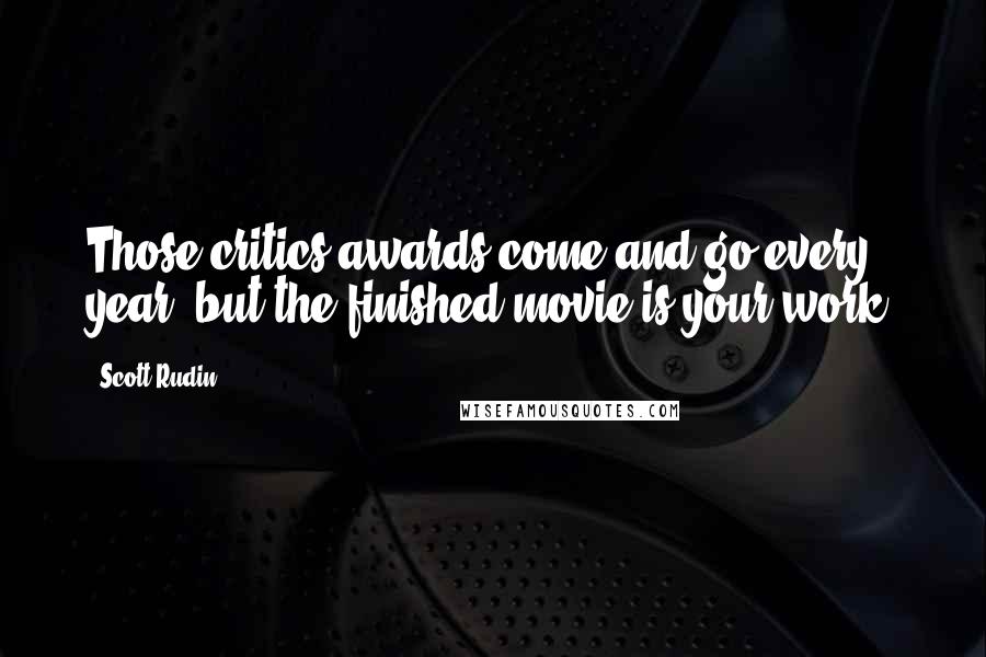 Scott Rudin Quotes: Those critics awards come and go every year, but the finished movie is your work.