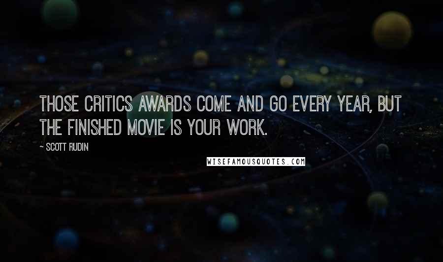 Scott Rudin Quotes: Those critics awards come and go every year, but the finished movie is your work.