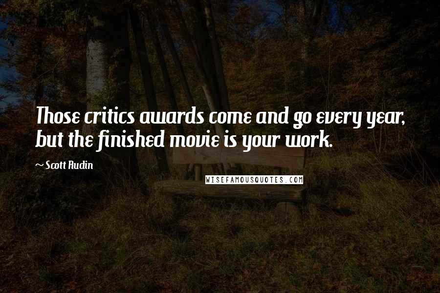 Scott Rudin Quotes: Those critics awards come and go every year, but the finished movie is your work.