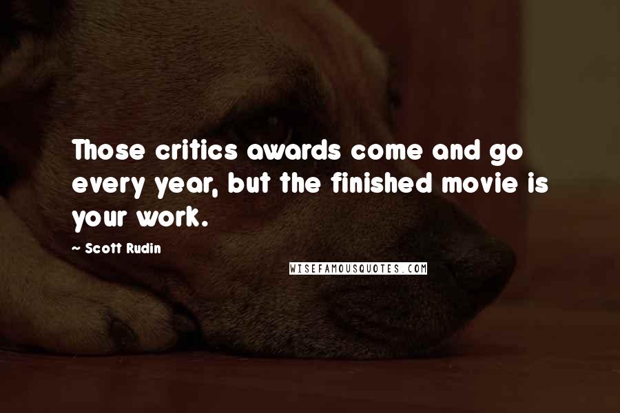 Scott Rudin Quotes: Those critics awards come and go every year, but the finished movie is your work.