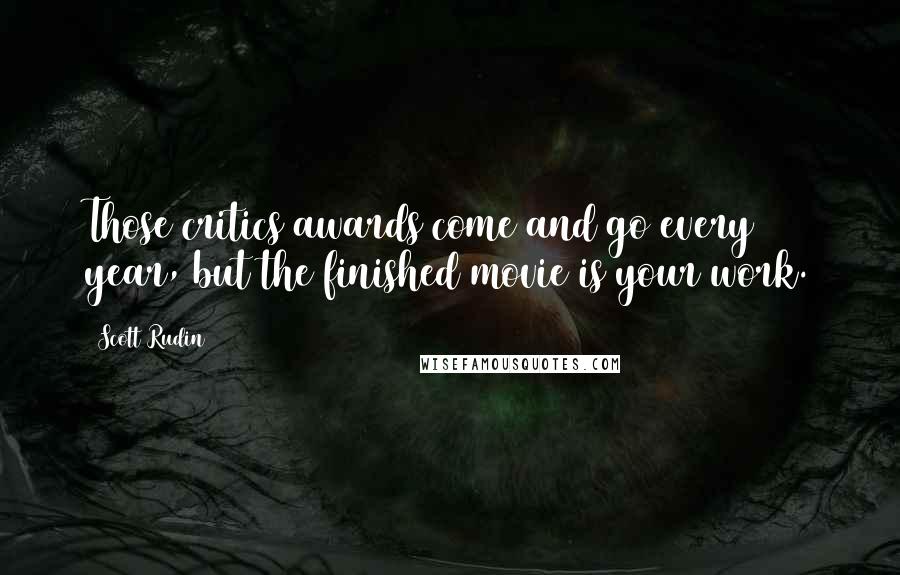 Scott Rudin Quotes: Those critics awards come and go every year, but the finished movie is your work.