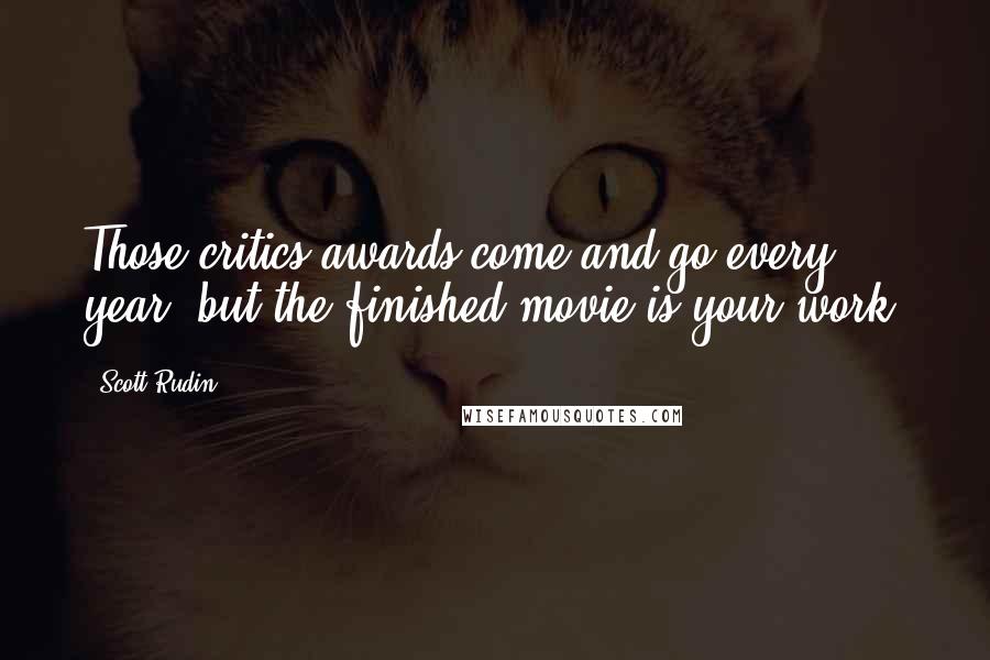 Scott Rudin Quotes: Those critics awards come and go every year, but the finished movie is your work.