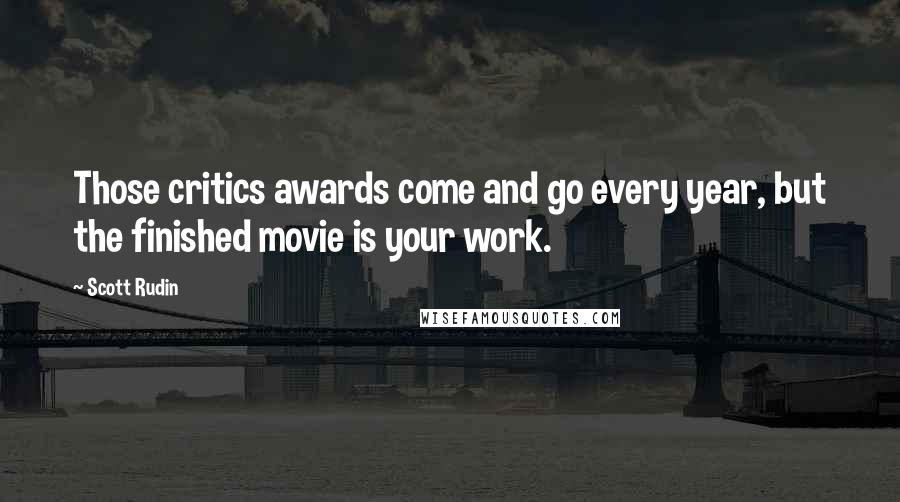 Scott Rudin Quotes: Those critics awards come and go every year, but the finished movie is your work.