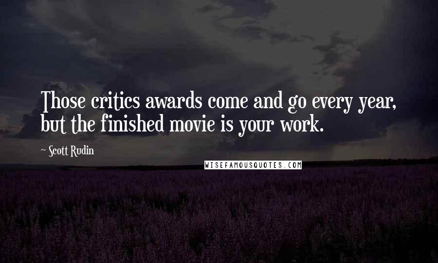 Scott Rudin Quotes: Those critics awards come and go every year, but the finished movie is your work.