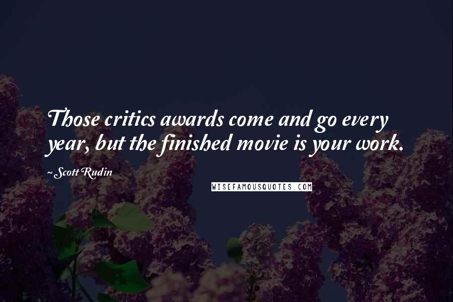 Scott Rudin Quotes: Those critics awards come and go every year, but the finished movie is your work.