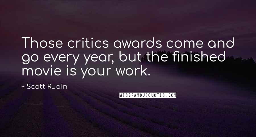 Scott Rudin Quotes: Those critics awards come and go every year, but the finished movie is your work.