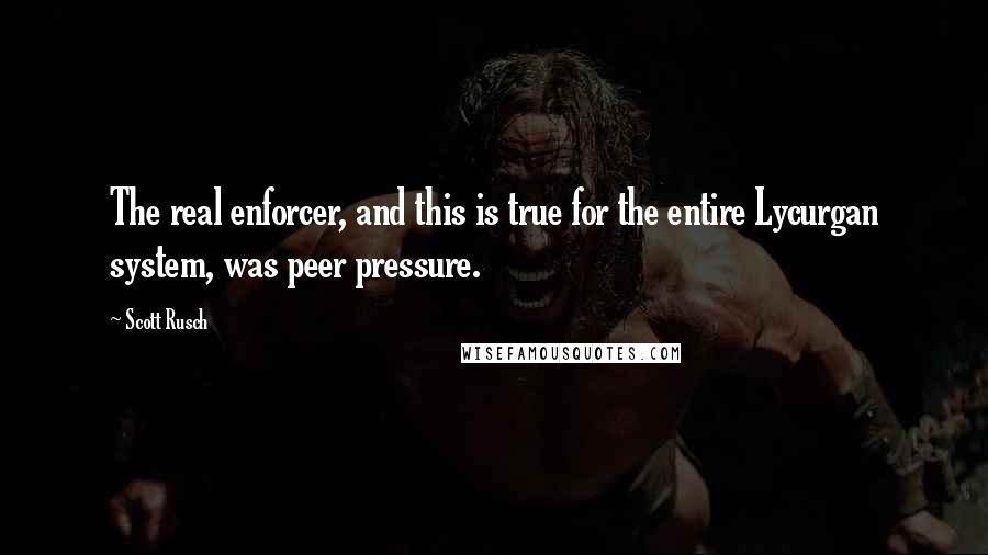 Scott Rusch Quotes: The real enforcer, and this is true for the entire Lycurgan system, was peer pressure.