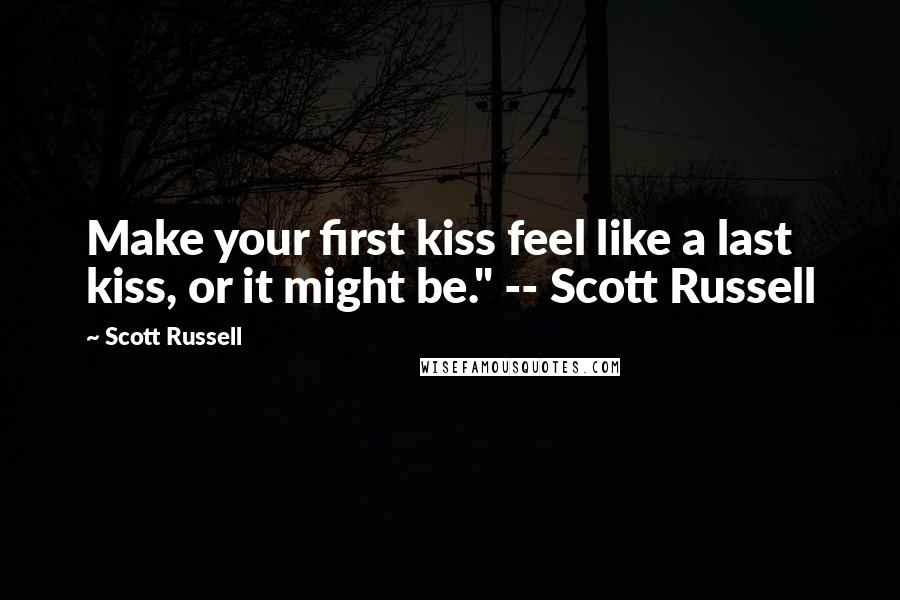 Scott Russell Quotes: Make your first kiss feel like a last kiss, or it might be." -- Scott Russell