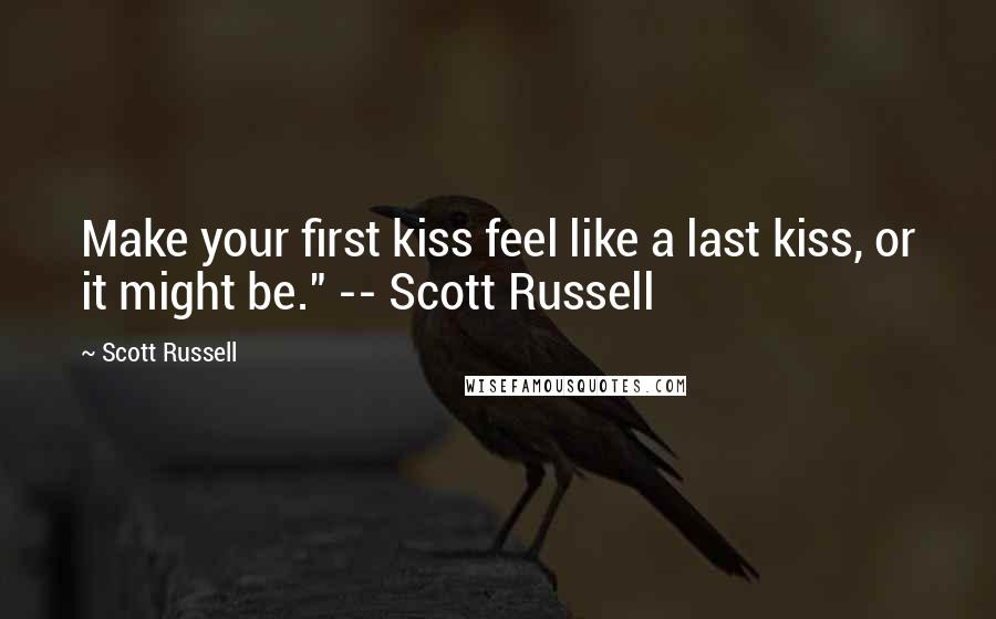 Scott Russell Quotes: Make your first kiss feel like a last kiss, or it might be." -- Scott Russell