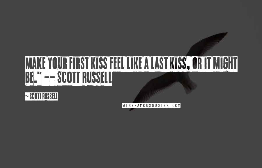 Scott Russell Quotes: Make your first kiss feel like a last kiss, or it might be." -- Scott Russell