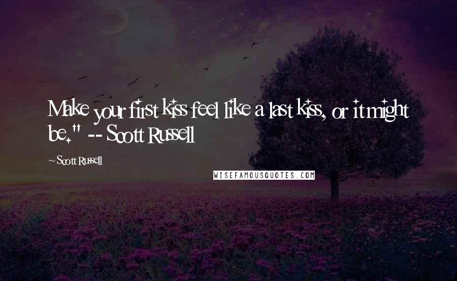 Scott Russell Quotes: Make your first kiss feel like a last kiss, or it might be." -- Scott Russell