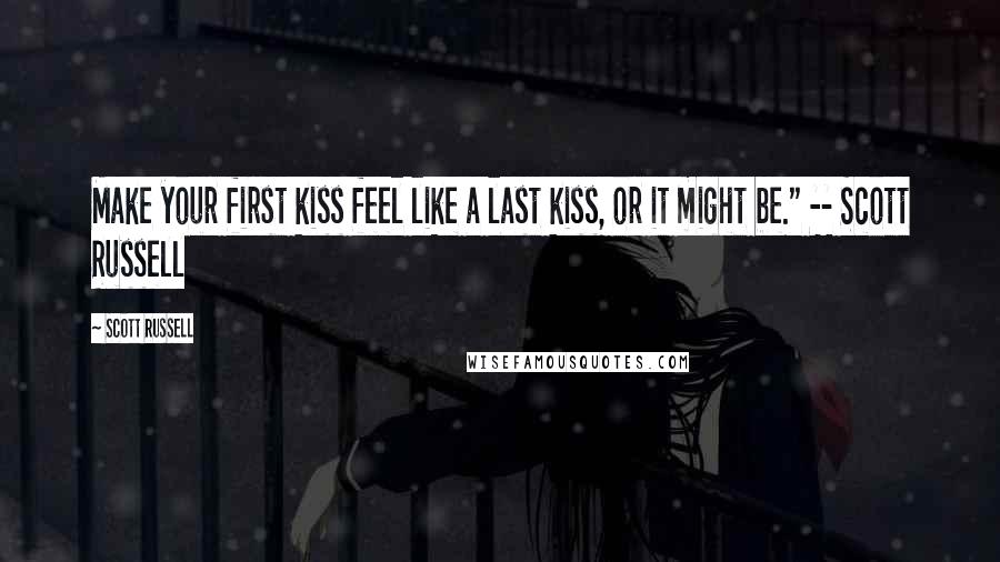 Scott Russell Quotes: Make your first kiss feel like a last kiss, or it might be." -- Scott Russell