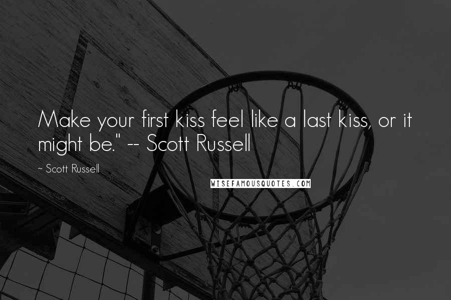 Scott Russell Quotes: Make your first kiss feel like a last kiss, or it might be." -- Scott Russell