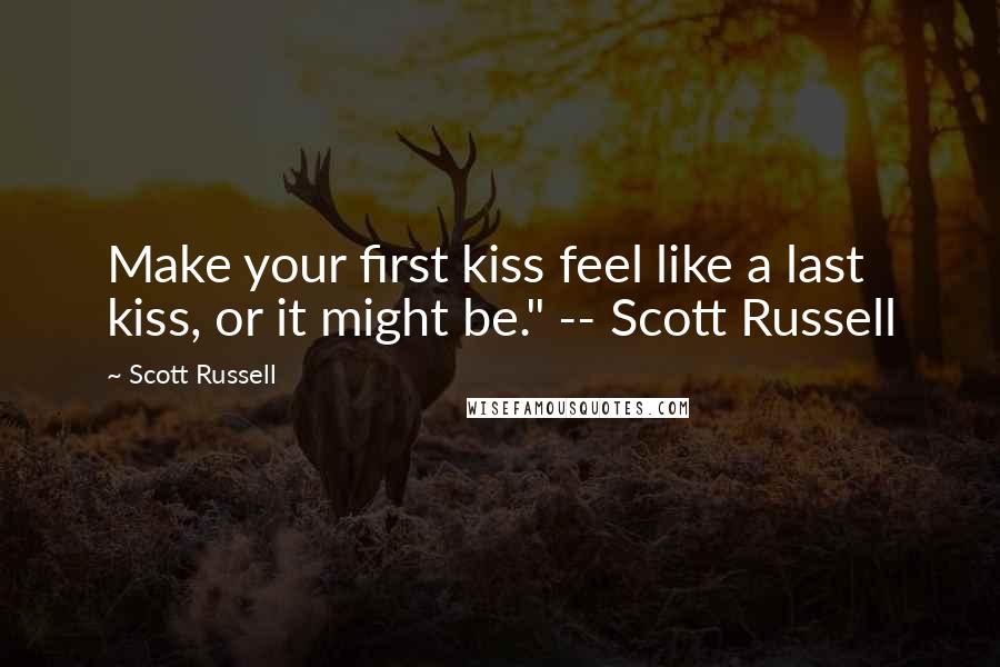 Scott Russell Quotes: Make your first kiss feel like a last kiss, or it might be." -- Scott Russell