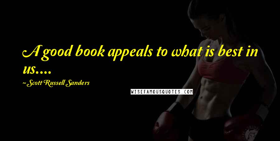 Scott Russell Sanders Quotes: A good book appeals to what is best in us....