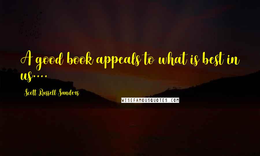 Scott Russell Sanders Quotes: A good book appeals to what is best in us....