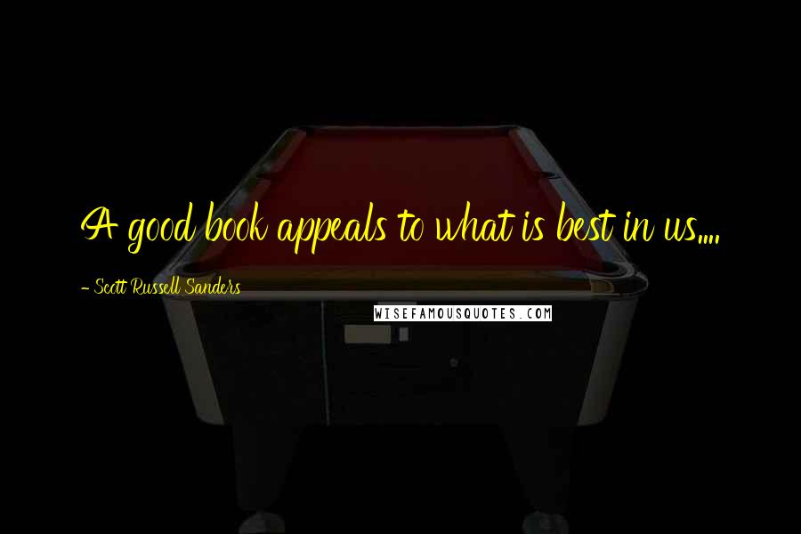 Scott Russell Sanders Quotes: A good book appeals to what is best in us....