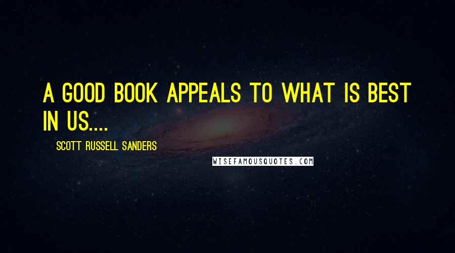 Scott Russell Sanders Quotes: A good book appeals to what is best in us....