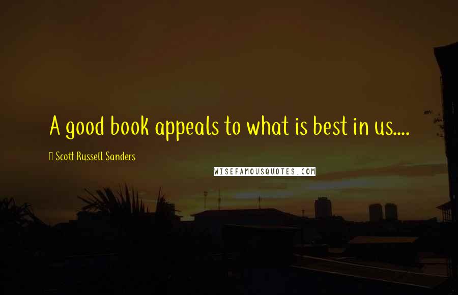 Scott Russell Sanders Quotes: A good book appeals to what is best in us....