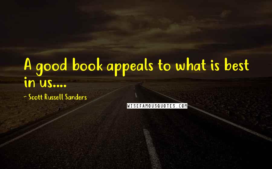 Scott Russell Sanders Quotes: A good book appeals to what is best in us....